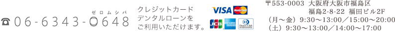 06-6343-0648 クレジットカードデンタルローンご利用いただけます。 〒553-0003 大阪府大阪市福島区福島2-8-22 福田ビル2F（月～金）9:30～13:00／15:00～20:00（土）9:30～13:00／14:00～17:00